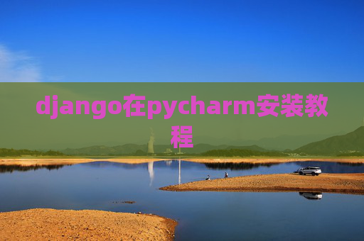 django在pycharm安装教程 django在pycharm安装教程